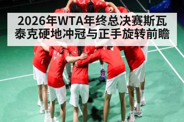 2026年WTA年终总决赛斯瓦泰克硬地冲冠与正手旋转前瞻